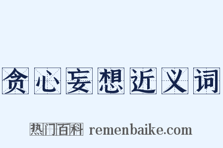 贪心妄想近义词是什么意思的图片